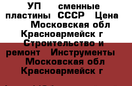 УП-203 сменные пластины. СССР › Цена ­ 80 - Московская обл., Красноармейск г. Строительство и ремонт » Инструменты   . Московская обл.,Красноармейск г.